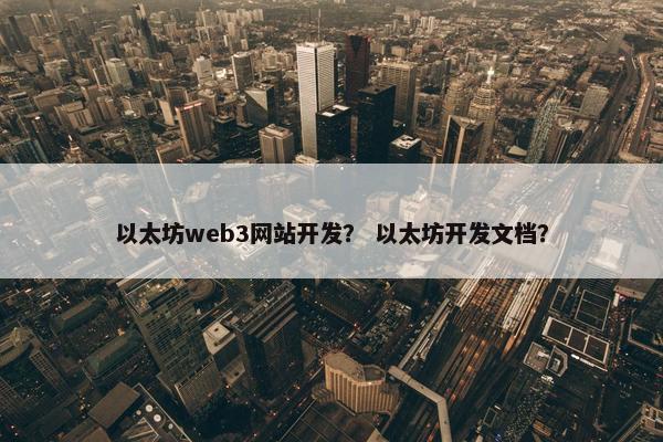 以太坊web3网站开发？ 以太坊开发文档？