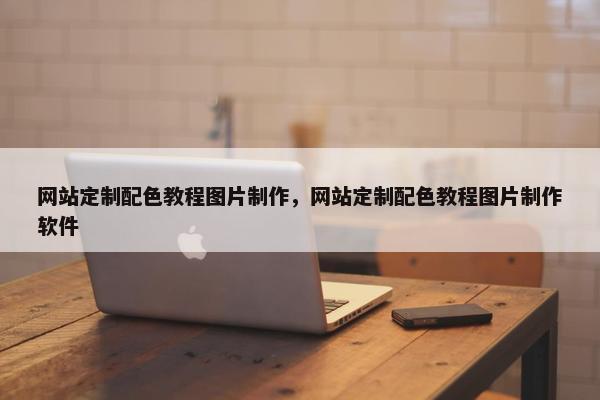 网站定制配色教程图片制作，网站定制配色教程图片制作软件