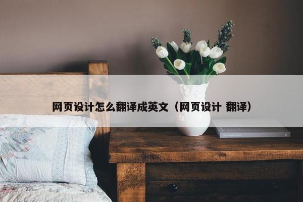 网页设计怎么翻译成英文（网页设计 翻译）