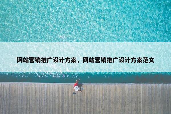 网站营销推广设计方案，网站营销推广设计方案范文