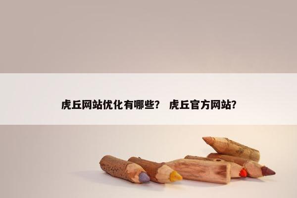 虎丘网站优化有哪些? 虎丘官方网站? 虎丘网站优化有哪些? 虎丘官方网站?