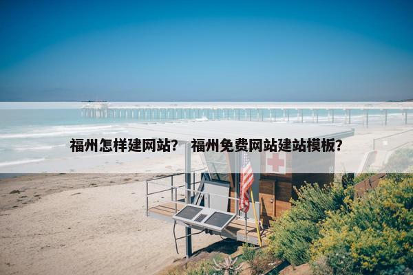 福州怎样建网站？ 福州免费网站建站模板？