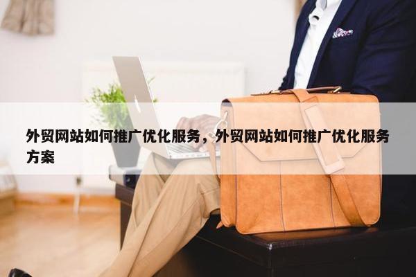 外贸网站如何推广优化服务，外贸网站如何推广优化服务方案