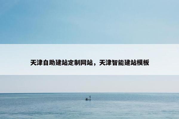 天津自助建站定制网站，天津智能建站模板