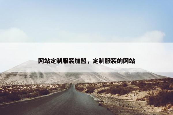 网站定制服装加盟,定制服装的网站 网站定制服装加盟,定制服装的网站