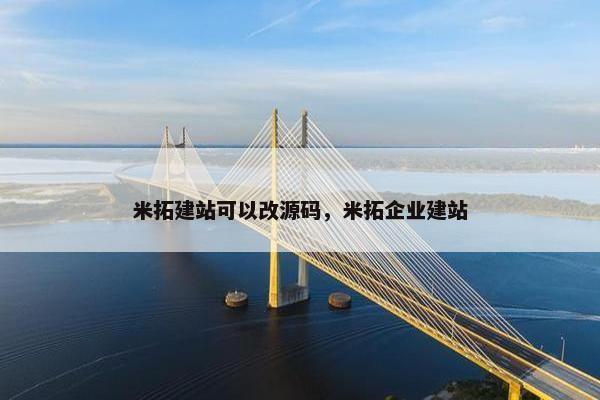 米拓建站可以改源码，米拓企业建站