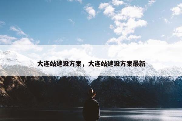 大连站建设方案,大连站建设方案最新 大连站建设方案,大连站建设方案最新