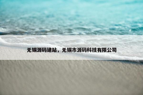 无锡源码建站，无锡市源码科技有限公司