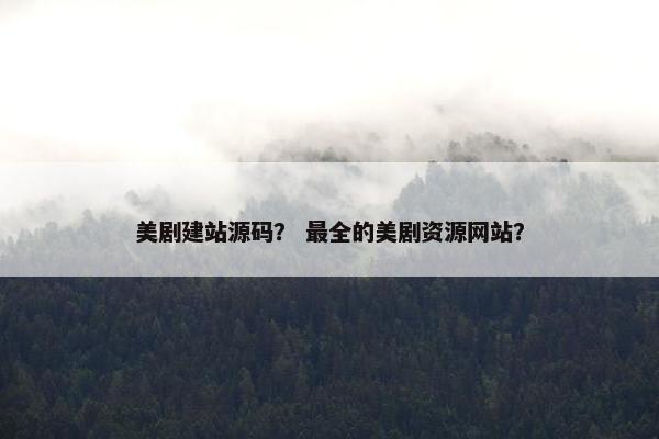 美剧建站源码？ 最全的美剧资源网站？