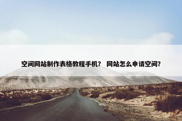 空间网站制作表格教程手机？ 网站怎么申请空间？