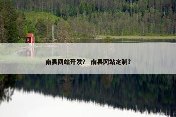 南县网站开发？ 南县网站定制？