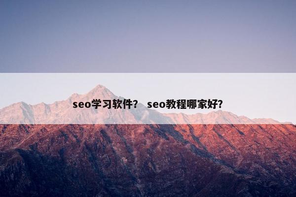 seo学习软件？ seo教程哪家好？