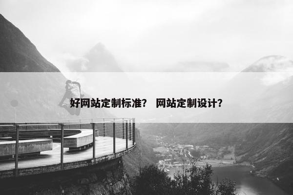 好网站定制标准？ 网站定制设计？