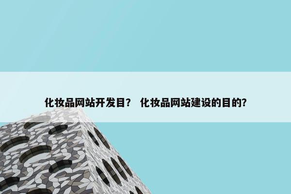 化妆品网站开发目? 化妆品网站建设的目的? 化妆品网站开发目? 化妆品网站建设的目的?