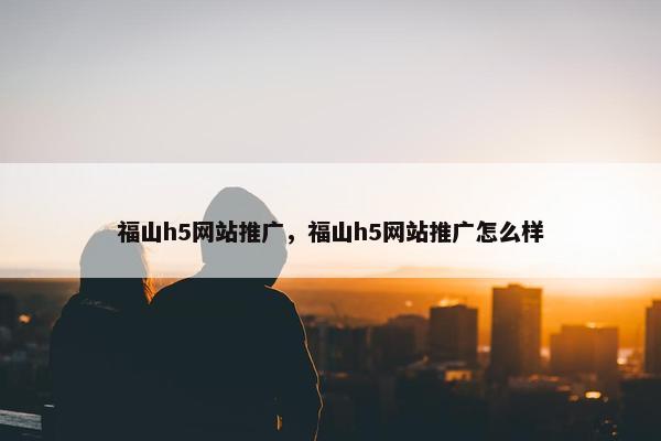 福山h5网站推广，福山h5网站推广怎么样