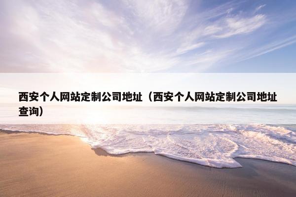 西安个人网站定制公司地址（西安个人网站定制公司地址查询）