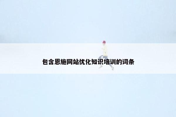 包含恩施网站优化知识培训的词条