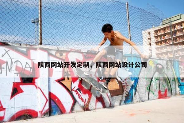 陕西网站开发定制，陕西网站设计公司