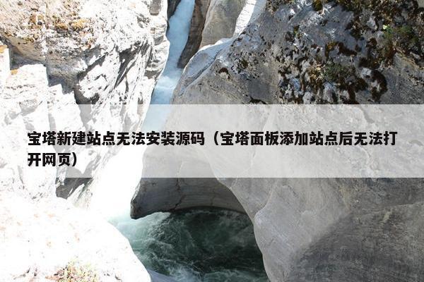 宝塔新建站点无法安装源码（宝塔面板添加站点后无法打开网页）