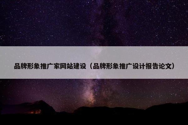 品牌形象推广家网站建设（品牌形象推广设计报告论文）