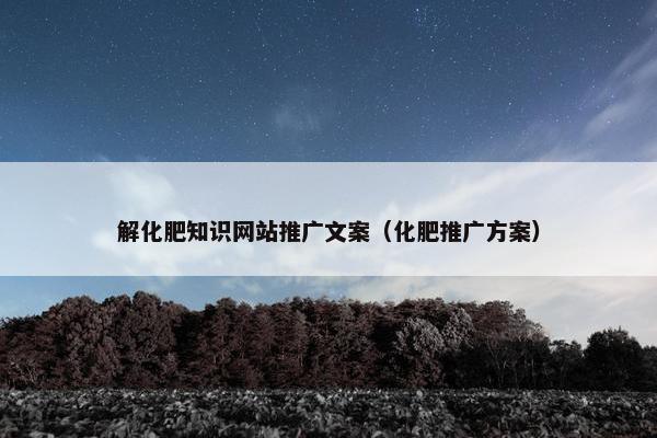 解化肥知识网站推广文案（化肥推广方案）