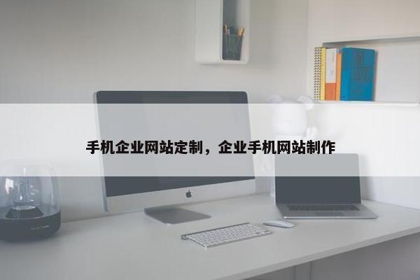 手机企业网站定制，企业手机网站制作