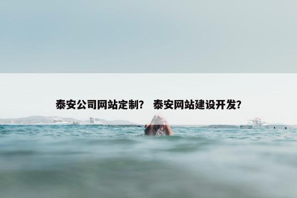 泰安公司网站定制？ 泰安网站建设开发？
