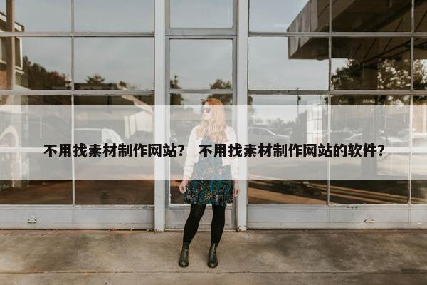 不用找素材制作网站？ 不用找素材制作网站的软件？
