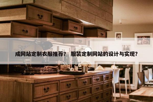 成网站定制衣服推荐？ 服装定制网站的设计与实现？