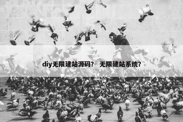 diy无限建站源码？ 无限建站系统？