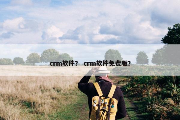 crm软件？ crm软件免费版？