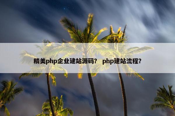 精美php企业建站源码？ php建站流程？