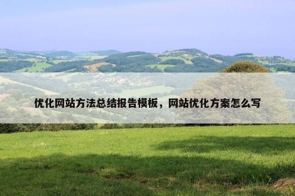 优化网站方法总结报告模板，网站优化方案怎么写