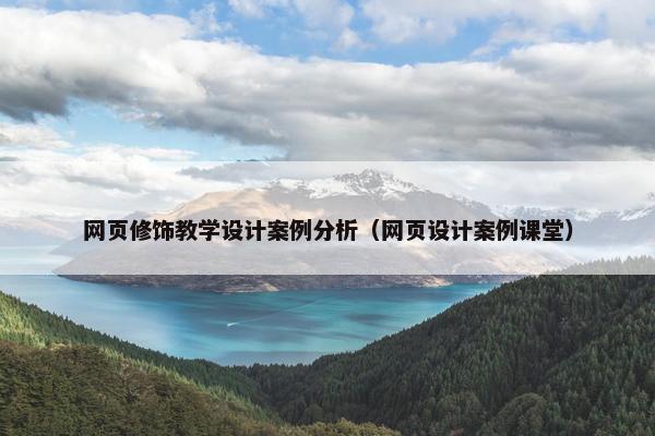 网页修饰教学设计案例分析（网页设计案例课堂）