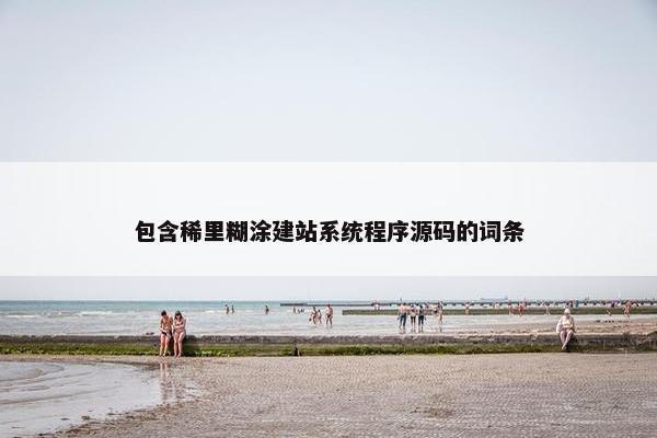 包含稀里糊涂建站系统程序源码的词条 包含稀里糊涂建站系统程序源码的词条