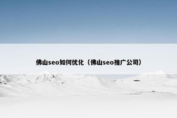 佛山seo如何优化(佛山seo推广公司) 佛山seo如何优化(佛山seo推广公司)