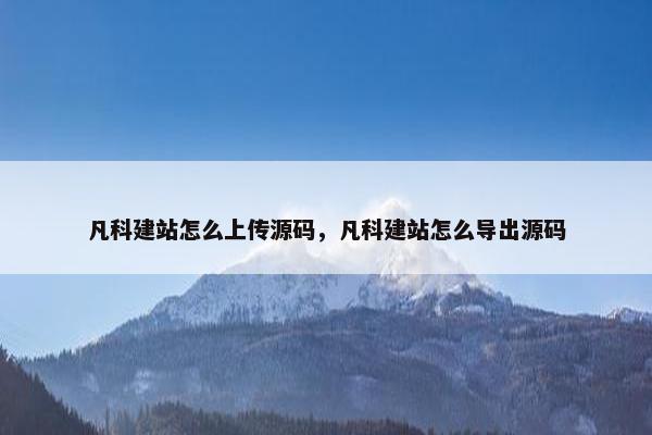 凡科建站怎么上传源码，凡科建站怎么导出源码