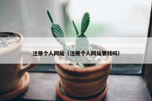 注册个人网站（注册个人网站要钱吗）