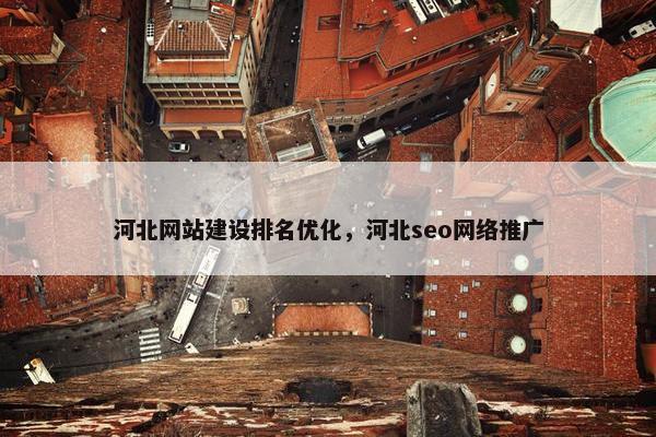 河北网站建设排名优化,河北seo网络推广 河北网站建设排名优化,河北seo网络推广