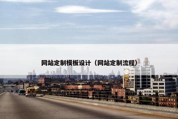 网站定制模板设计(网站定制流程) 网站定制模板设计(网站定制流程)