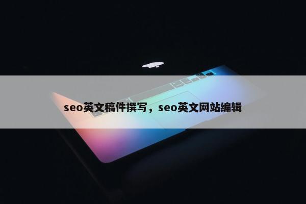 seo英文稿件撰写，seo英文网站编辑