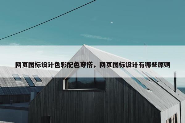 网页图标设计色彩配色穿搭，网页图标设计有哪些原则