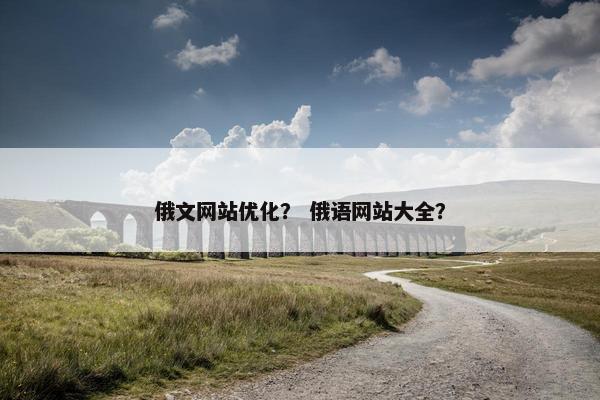 俄文网站优化？ 俄语网站大全？