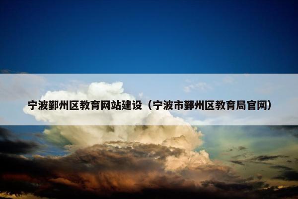 宁波鄞州区教育网站建设(宁波市鄞州区教育局官网) 宁波鄞州区教育网站建设(宁波市鄞州区教育局官网)