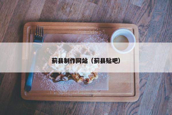 蓟县制作网站(蓟县贴吧) 蓟县制作网站(蓟县贴吧)