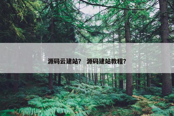 源码云建站? 源码建站教程? 源码云建站? 源码建站教程?
