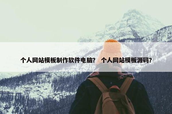 个人网站模板制作软件电脑？ 个人网站模板源码？