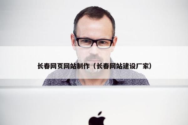 长春网页网站制作(长春网站建设厂家) 长春网页网站制作(长春网站建设厂家)