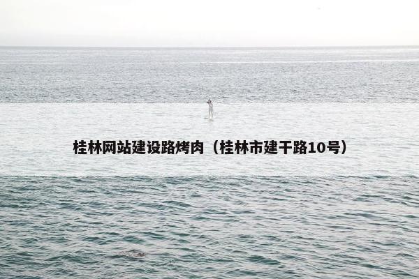 桂林网站建设路烤肉（桂林市建干路10号）