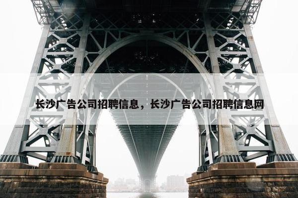 长沙广告公司招聘信息，长沙广告公司招聘信息网